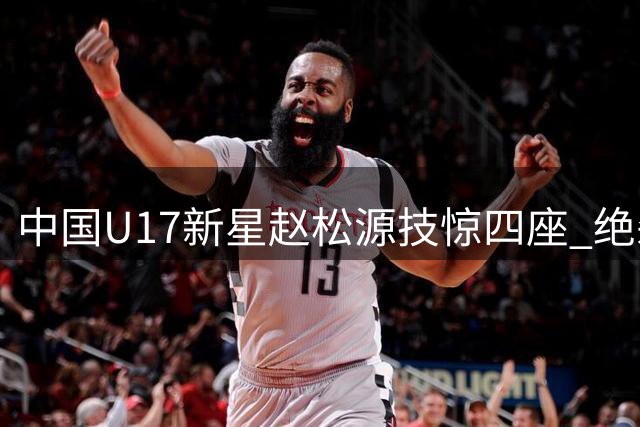 中国U17新星赵松源技惊四座 绝杀助攻助球队逆转阿森纳梯队